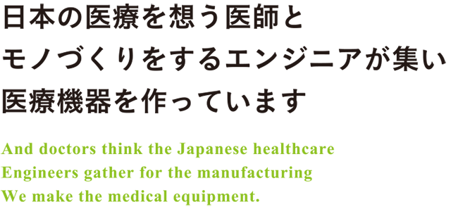 日本の医療を想う医師とモノづくりをするエンジニアが集い医療機器を作っています
